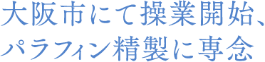 大阪市にて操業開始、パラフィン精製に専念