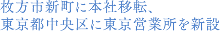 枚方市新町に本社移転、
東京都中央区に東京営業所を新設