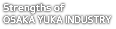 Strengths of Osaka Yuka Industry