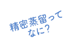 精密蒸留ってなに？